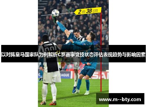 以对阵皇马国家队为例解析C罗赛事竞技状态评估表现趋势与影响因素 以对阵皇马国家队为例解析C罗赛事竞技状态评估表现趋势与影响因素