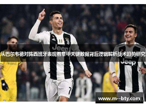从巴尔韦德对阵西班牙表现看意甲关键数据背后逻辑解析战术趋势研究