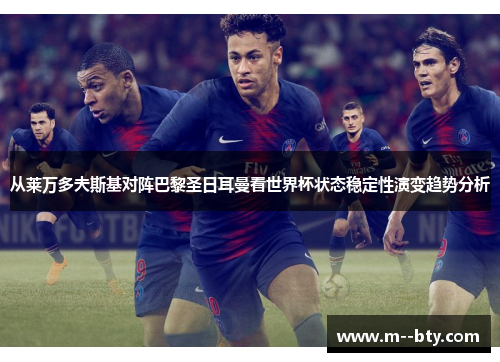 从莱万多夫斯基对阵巴黎圣日耳曼看世界杯状态稳定性演变趋势分析 从莱万多夫斯基对阵巴黎圣日耳曼看世界杯状态稳定性演变趋势分析