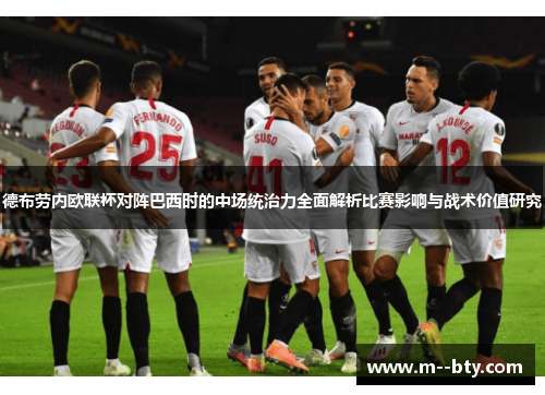 德布劳内欧联杯对阵巴西时的中场统治力全面解析比赛影响与战术价值研究 德布劳内欧联杯对阵巴西时的中场统治力全面解析比赛影响与战术价值研究