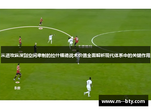 从进攻纵深到空间牵制的拉什福德战术价值全面解析现代体系中的关键作用