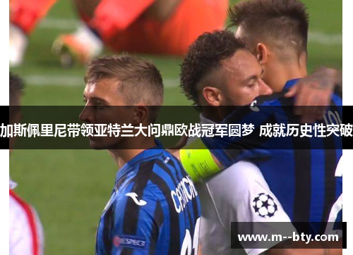 加斯佩里尼带领亚特兰大问鼎欧战冠军圆梦 成就历史性突破