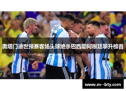 奥塔门迪世预赛客场头球绝杀巴西助阿根廷攀升榜首