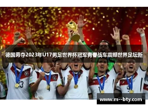 德国勇夺2023年U17男足世界杯冠军青春战车震撼世界足坛新 德国勇夺2023年U17男足世界杯冠军青春战车震撼世界足坛新