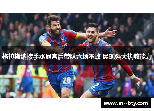 格拉斯纳接手水晶宫后带队六场不败 展现强大执教能力