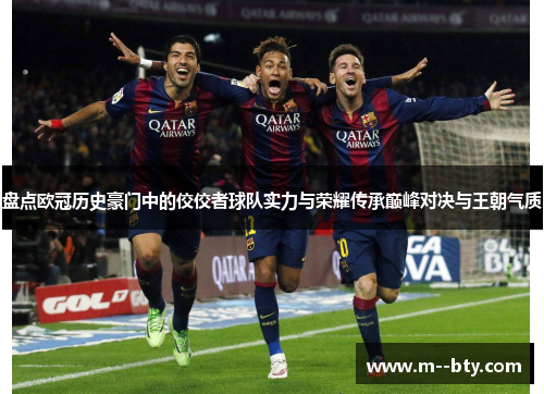 盘点欧冠历史豪门中的佼佼者球队实力与荣耀传承巅峰对决与王朝气质