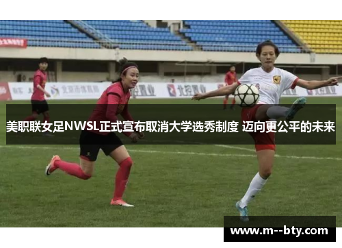 美职联女足NWSL正式宣布取消大学选秀制度 迈向更公平的未来