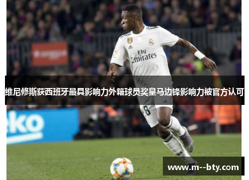 维尼修斯获西班牙最具影响力外籍球员奖皇马边锋影响力被官方认可 维尼修斯获西班牙最具影响力外籍球员奖皇马边锋影响力被官方认可