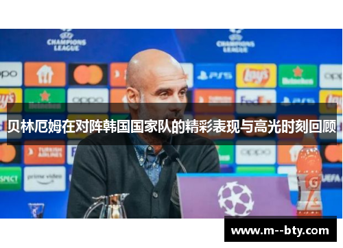贝林厄姆在对阵韩国国家队的精彩表现与高光时刻回顾