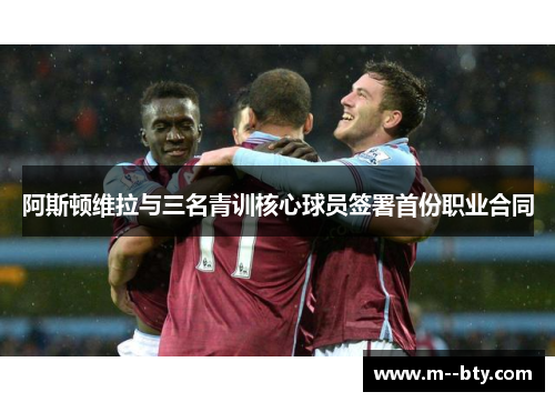 阿斯顿维拉与三名青训核心球员签署首份职业合同