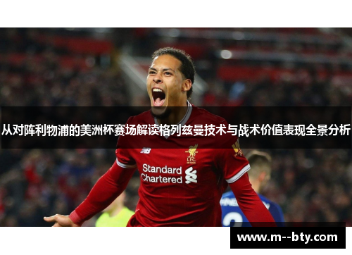 从对阵利物浦的美洲杯赛场解读格列兹曼技术与战术价值表现全景分析