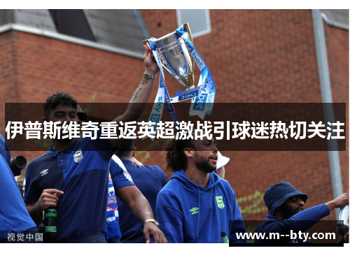 伊普斯维奇重返英超激战引球迷热切关注