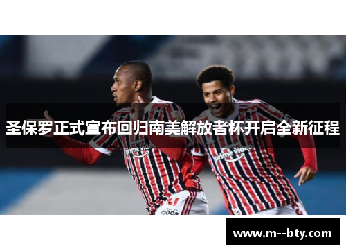 圣保罗正式宣布回归南美解放者杯开启全新征程