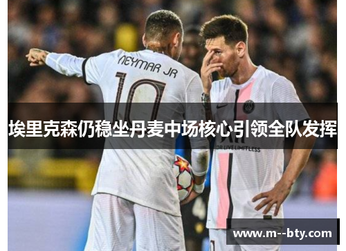 埃里克森仍稳坐丹麦中场核心引领全队发挥