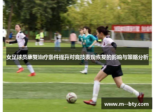 女足球员康复治疗条件提升对竞技表现恢复的影响与策略分析