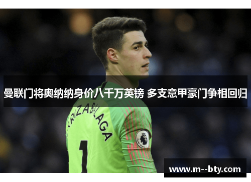 曼联门将奥纳纳身价八千万英镑 多支意甲豪门争相回归