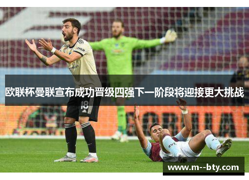 欧联杯曼联宣布成功晋级四强下一阶段将迎接更大挑战