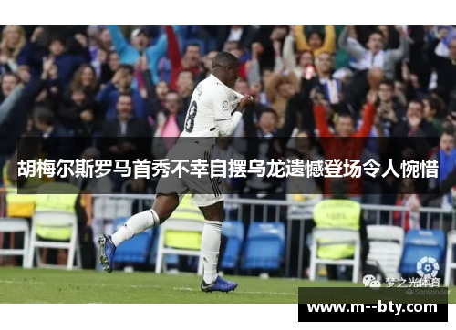 胡梅尔斯罗马首秀不幸自摆乌龙遗憾登场令人惋惜