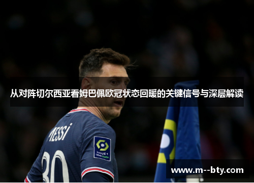 从对阵切尔西亚看姆巴佩欧冠状态回暖的关键信号与深层解读 从对阵切尔西亚看姆巴佩欧冠状态回暖的关键信号与深层解读