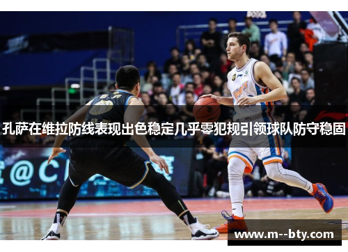 孔萨在维拉防线表现出色稳定几乎零犯规引领球队防守稳固 孔萨在维拉防线表现出色稳定几乎零犯规引领球队防守稳固