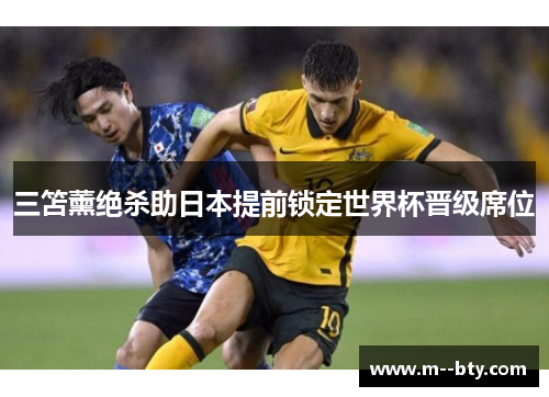 三笘薰绝杀助日本提前锁定世界杯晋级席位 三笘薰绝杀助日本提前锁定世界杯晋级席位