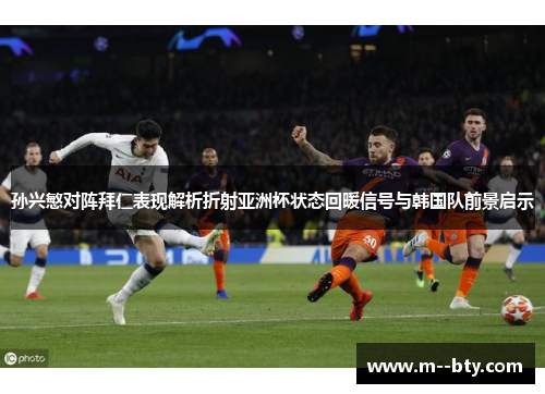 孙兴慜对阵拜仁表现解析折射亚洲杯状态回暖信号与韩国队前景启示 孙兴慜对阵拜仁表现解析折射亚洲杯状态回暖信号与韩国队前景启示