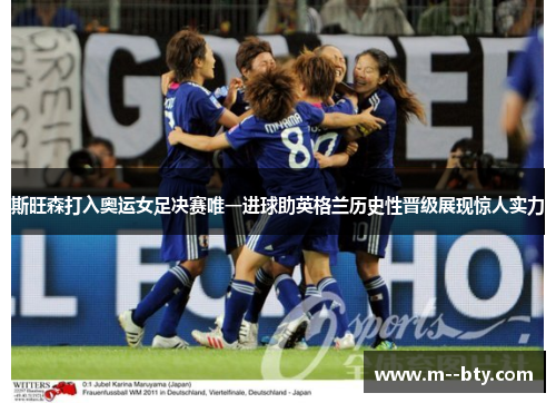 斯旺森打入奥运女足决赛唯一进球助英格兰历史性晋级展现惊人实力 斯旺森打入奥运女足决赛唯一进球助英格兰历史性晋级展现惊人实力