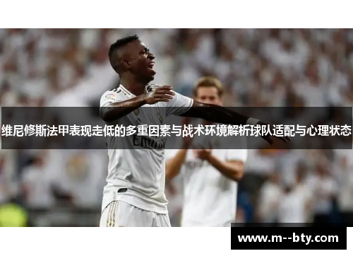 维尼修斯法甲表现走低的多重因素与战术环境解析球队适配与心理状态
