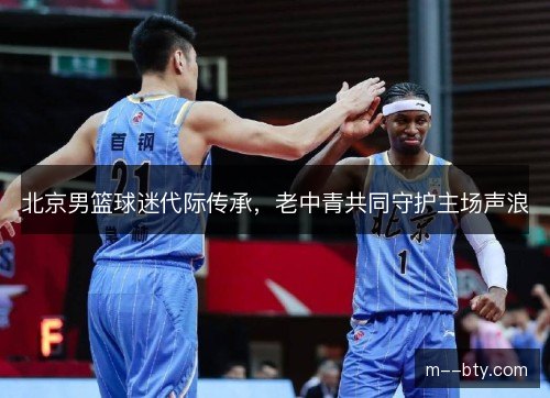 北京男篮球迷代际传承，老中青共同守护主场声浪