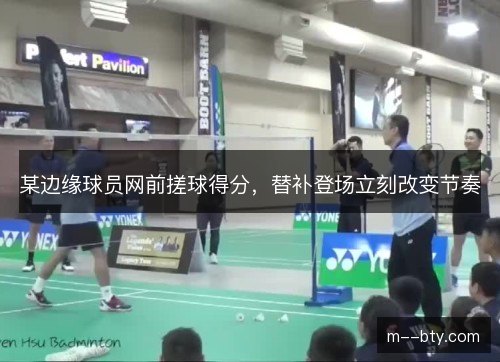 某边缘球员网前搓球得分，替补登场立刻改变节奏