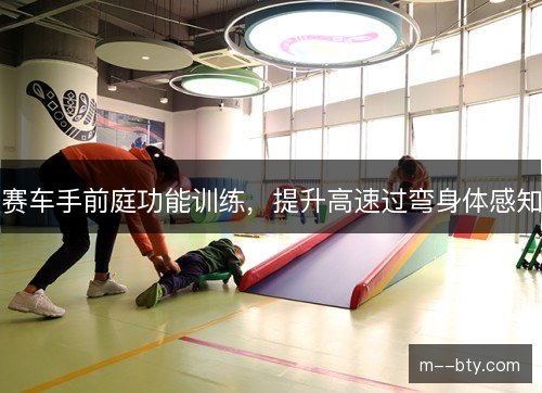 赛车手前庭功能训练，提升高速过弯身体感知